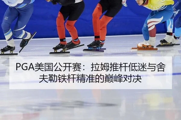 PGA美国公开赛：拉姆推杆低迷与舍夫勒铁杆精准的巅峰对决