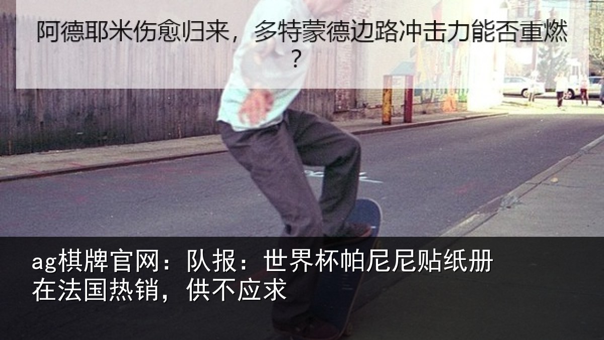 ag棋牌官网:队报:世界相关情况,供不应求