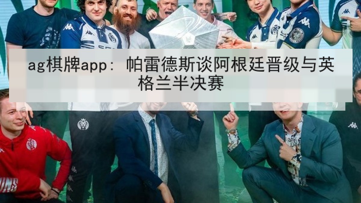ag棋牌app: 帕雷德斯谈阿根廷晋级与英格兰半决赛
