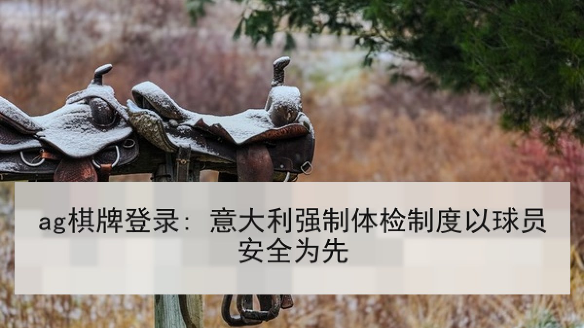 ag棋牌登录: 意大利强制体检制度以球员安全为先 ag棋牌登录: 意大利强制体检制度以球员安全为先