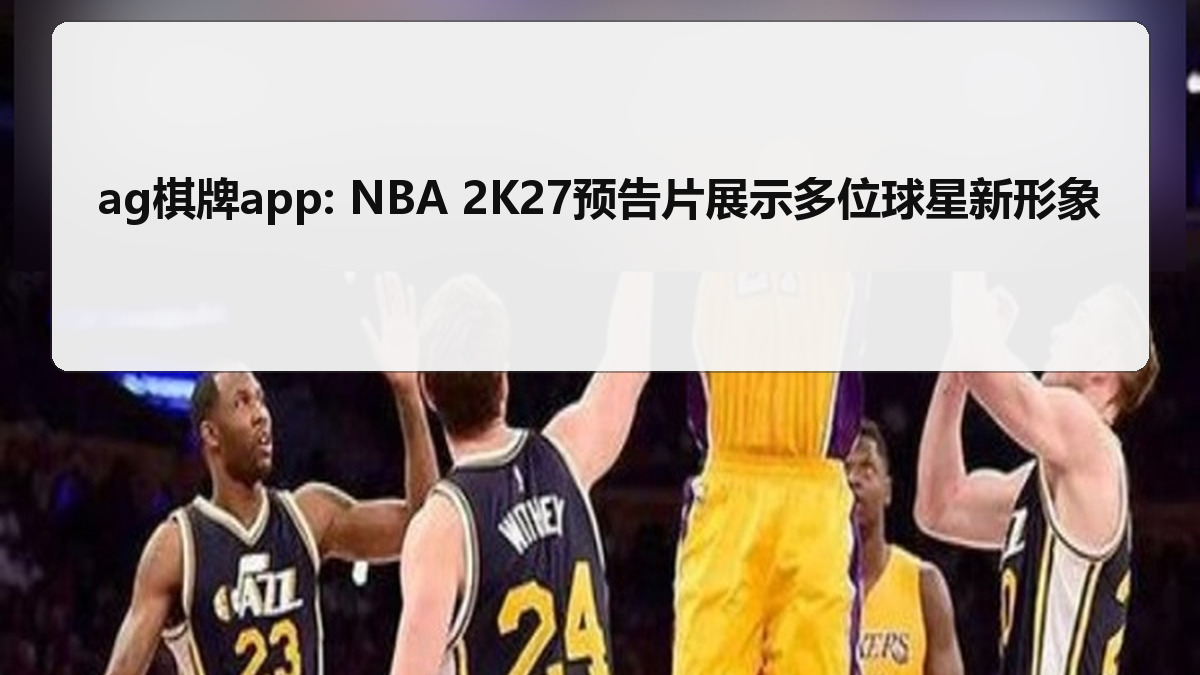 ag棋牌app: NBA 2K27预告片展示多位球星新形象