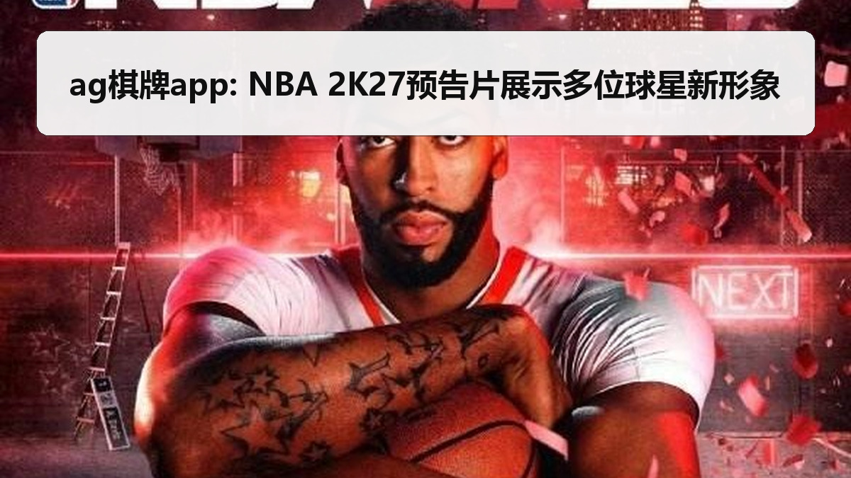 ag棋牌app: NBA 2K27预告片展示多位球星新形象