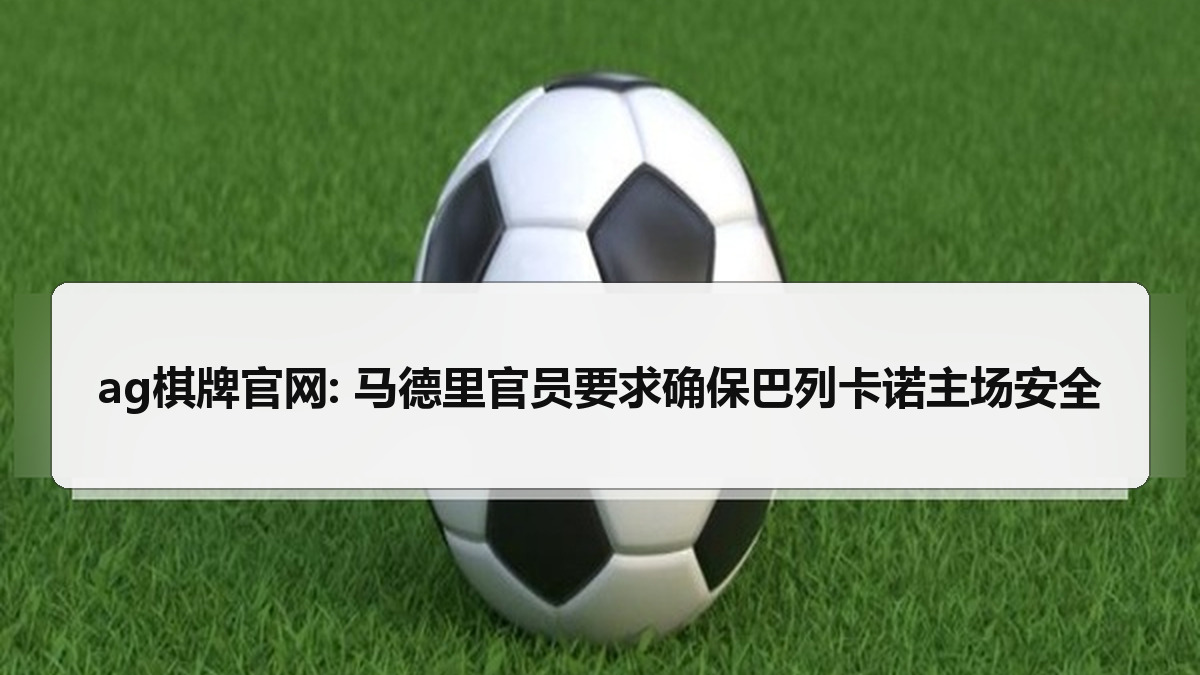 ag棋牌官网: 马德里官员要求确保巴列卡诺主场安全
