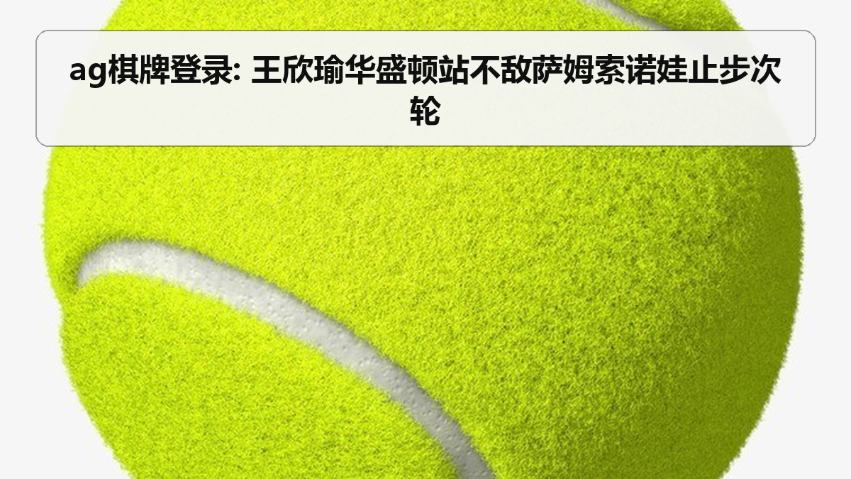 ag棋牌登录: 王欣瑜华盛顿站不敌萨姆索诺娃止步次轮