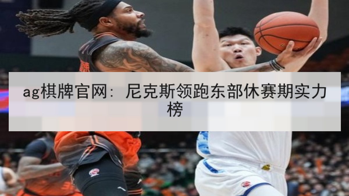 ag棋牌官网: 尼克斯领跑东部休赛期实力榜