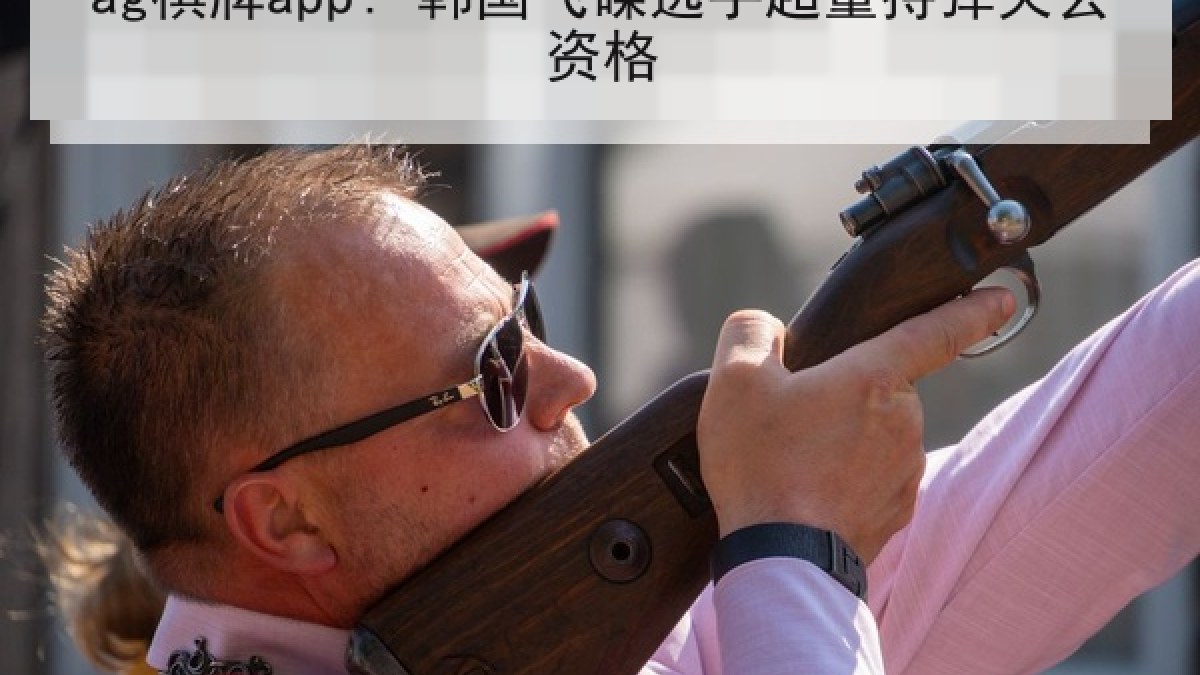 ag棋牌app: 韩国飞碟选手超量持弹失去资格