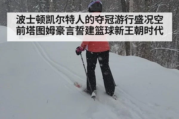 波士顿凯尔特人的夺冠游行盛况空前塔图姆豪言誓建篮球新王朝时代