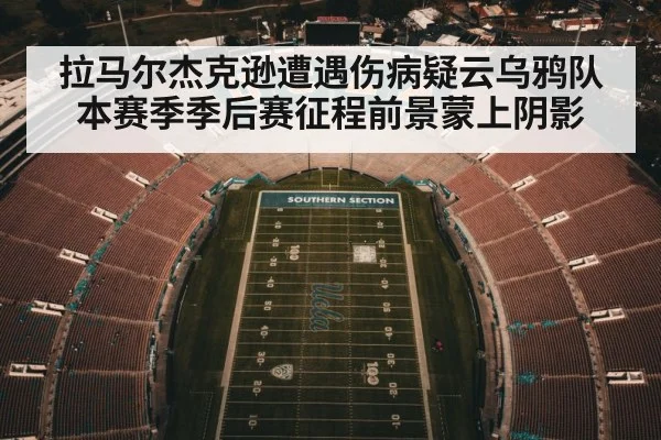 拉马尔杰克逊遭遇伤病疑云乌鸦队本赛季季后赛征程前景蒙上阴影